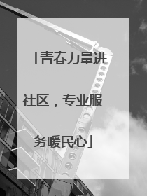 青春力量进社区，专业服务暖民心