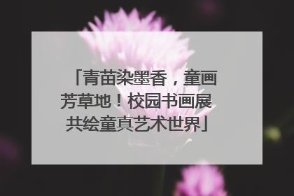 青苗染墨香，童画芳草地！校园书画展共绘童真艺术世界
