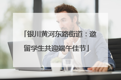 银川黄河东路街道：邀留学生共迎端午佳节