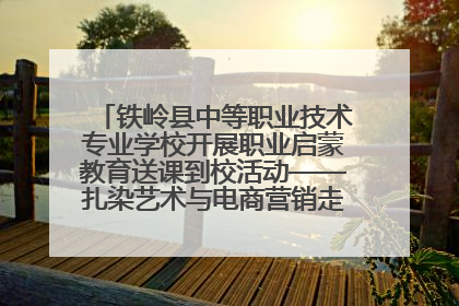 铁岭县中等职业技术专业学校开展职业启蒙教育送课到校活动——扎染艺术与电商营销走进熊官屯镇中心小学