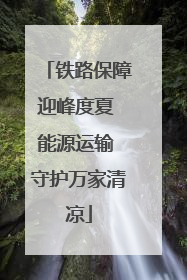 铁路保障迎峰度夏 能源运输 守护万家清凉