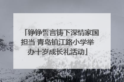 铮铮誓言铸下深情家国担当 青岛镇江路小学举办十岁成长礼活动