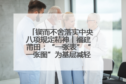 锲而不舍落实中央八项规定精神丨福建莆田：“一张表”“一张图”为基层减轻“数字负担”