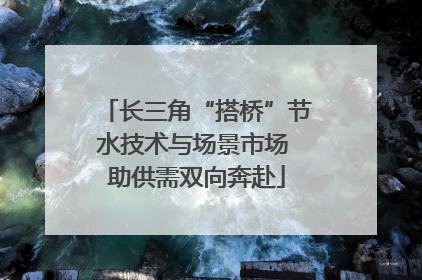 长三角“搭桥”节水技术与场景市场 助供需双向奔赴