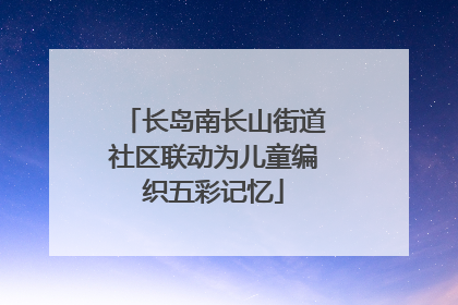 长岛南长山街道社区联动为儿童编织五彩记忆