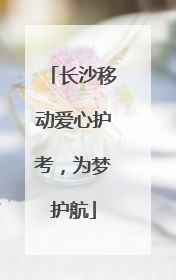长沙移动爱心护考，为梦护航