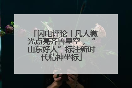 闪电评论丨凡人微光点亮齐鲁星空，“山东好人”标注新时代精神坐标
