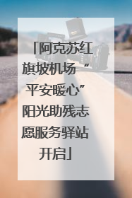 阿克苏红旗坡机场“平安暖心”阳光助残志愿服务驿站开启