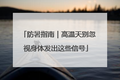 防暑指南｜高温天别忽视身体发出这些信号