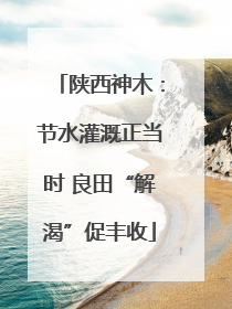 陕西神木：节水灌溉正当时 良田“解渴”促丰收