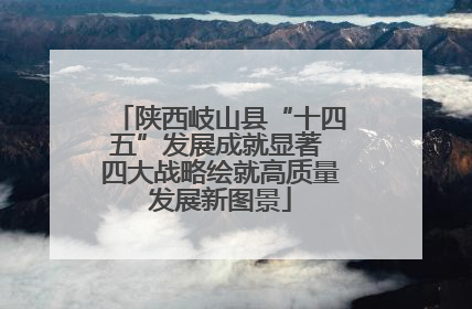 陕西岐山县“十四五”发展成就显著 四大战略绘就高质量发展新图景