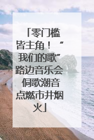 零门槛 皆主角！“我们的歌”路边音乐会 侗歌潮音点燃市井烟火