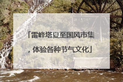 雷峰塔夏至国风市集，体验各种节气文化