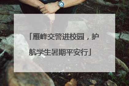 雁峰交警进校园，护航学生暑期平安行