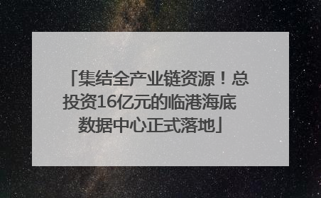 集结全产业链资源！总投资16亿元的临港海底数据中心正式落地