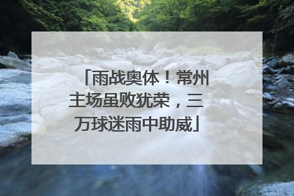 雨战奥体！常州主场虽败犹荣，三万球迷雨中助威