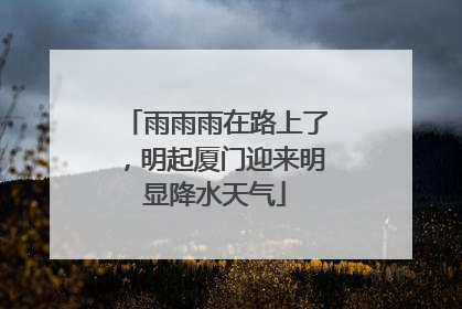 雨雨雨在路上了，明起厦门迎来明显降水天气