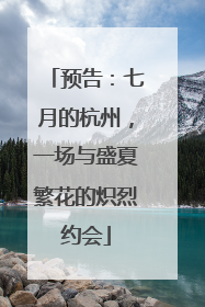 预告：七月的杭州，一场与盛夏繁花的炽烈约会