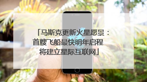 马斯克更新火星愿景：首艘飞船最快明年启程 将建立星际互联网