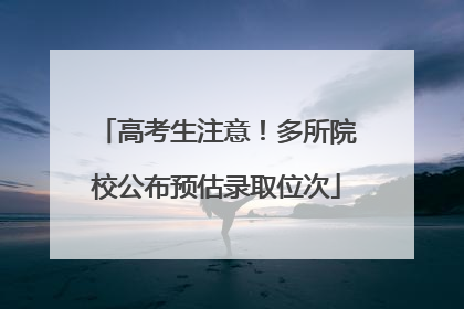 高考生注意！多所院校公布预估录取位次