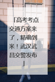 高考考点交通方案来了，精确到米！武汉武昌交警发布