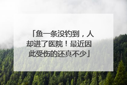 鱼一条没钓到，人却进了医院！最近因此受伤的还真不少