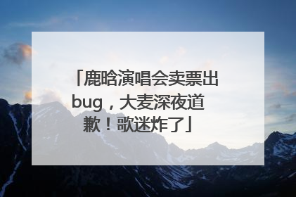 鹿晗演唱会卖票出bug，大麦深夜道歉！歌迷炸了