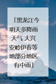 黑龙江今明天多降雨天气 大兴安岭伊春等地部分地区有中雨