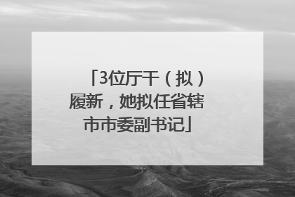 3位厅干（拟）履新，她拟任省辖市市委副书记