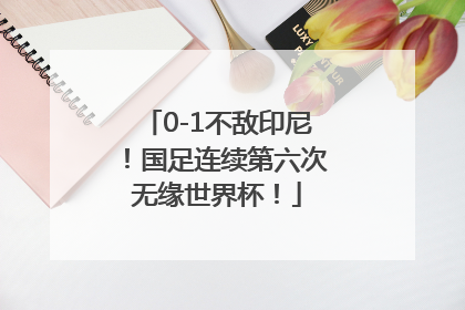 0-1不敌印尼！国足连续第六次无缘世界杯！