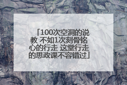 100次空洞的说教 不如1次刻骨铭心的行走 这堂行走的思政课不容错过