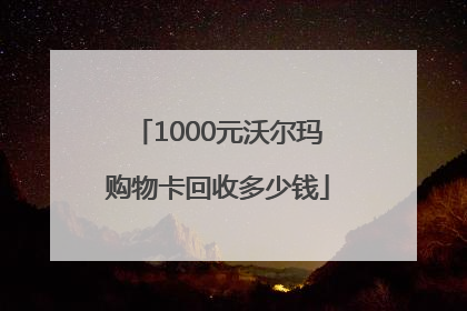 1000元沃尔玛购物卡回收多少钱