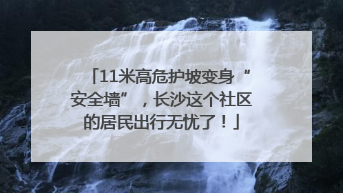 11米高危护坡变身“安全墙”，长沙这个社区的居民出行无忧了！
