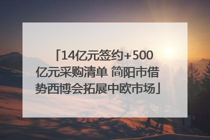 14亿元签约+500亿元采购清单 简阳市借势西博会拓展中欧市场