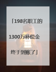 198名职工的1300万补偿金终于到账了