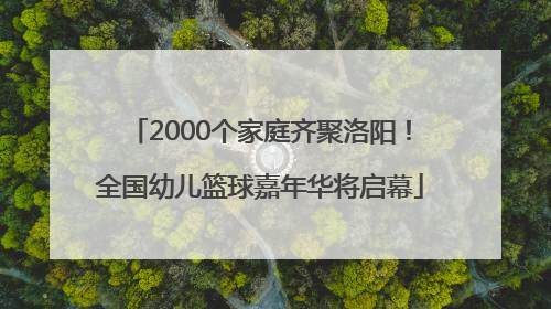 2000个家庭齐聚洛阳！全国幼儿篮球嘉年华将启幕