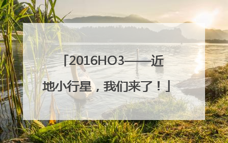 2016HO3——近地小行星，我们来了！