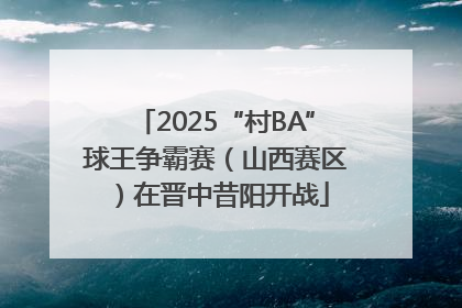 2025“村BA”球王争霸赛（山西赛区）在晋中昔阳开战