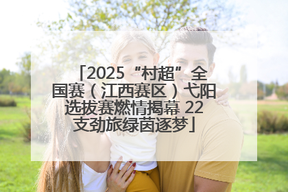 2025“村超”全国赛（江西赛区）弋阳选拔赛燃情揭幕 22支劲旅绿茵逐梦