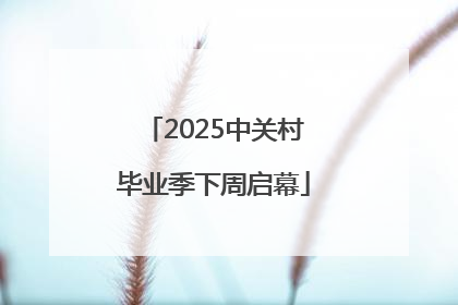 2025中关村毕业季下周启幕