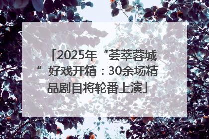 2025年“荟萃蓉城”好戏开箱：30余场精品剧目将轮番上演
