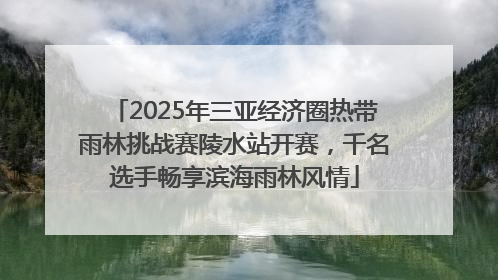 2025年三亚经济圈热带雨林挑战赛陵水站开赛，千名选手畅享滨海雨林风情