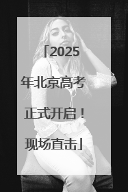 2025年北京高考正式开启！现场直击