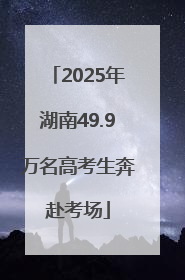 2025年湖南49.9万名高考生奔赴考场