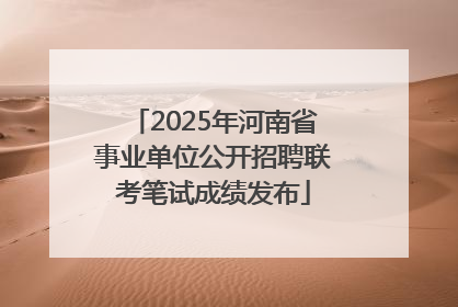 2025年河南省事业单位公开招聘联考笔试成绩发布