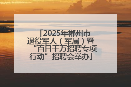 2025年郴州市退役军人（军属）暨“百日千万招聘专项行动”招聘会举办