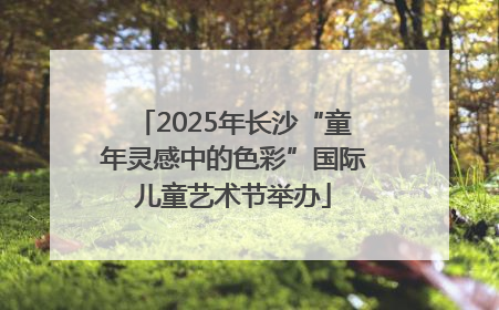 2025年长沙“童年灵感中的色彩”国际儿童艺术节举办