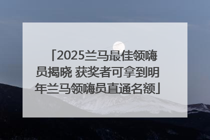 2025兰马最佳领嗨员揭晓 获奖者可拿到明年兰马领嗨员直通名额