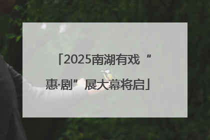 2025南湖有戏“惠·剧”展大幕将启