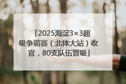 2025海淀3×3超级争霸赛（北体大站）收官，80支队伍晋级